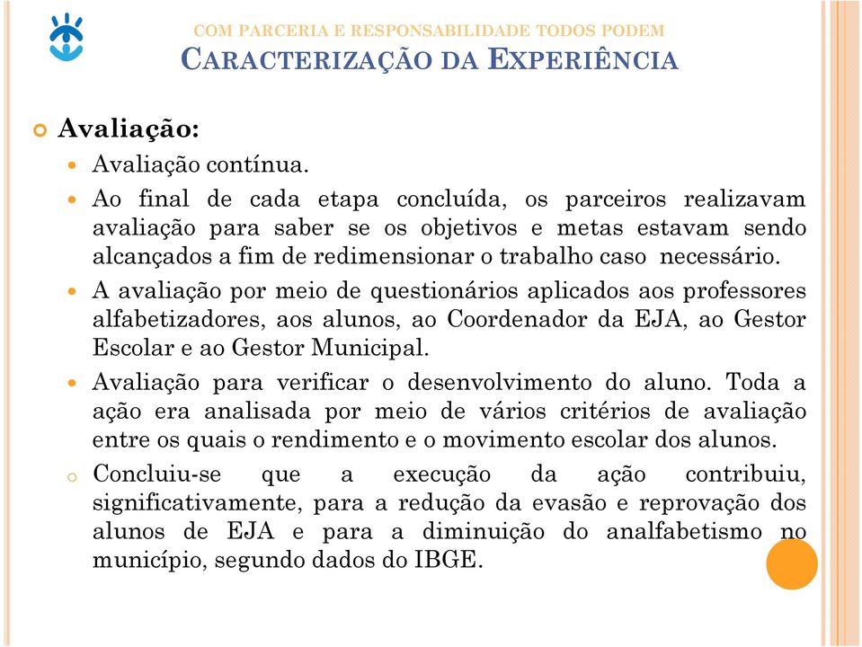 A avaliação por meio de questionários aplicados aos professores alfabetizadores, aos alunos, ao Coordenador da EJA, ao Gestor Escolar e ao Gestor Municipal.