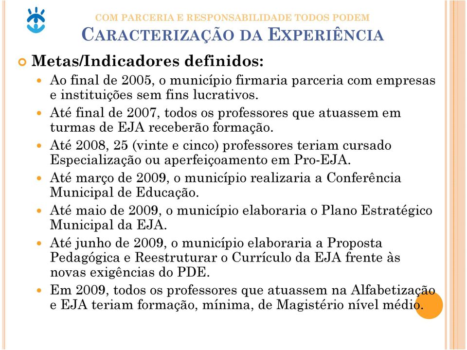 Até 2008, 25 (vinte e cinco) professores teriam cursado Especialização ou aperfeiçoamento em Pro-EJA. Até março de 2009, o município realizaria a Conferência Municipal de Educação.
