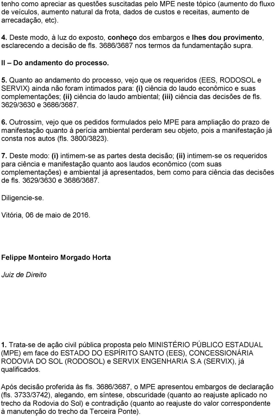 Quanto ao andamento do processo, vejo que os requeridos (EES, RODOSOL e SERVIX) ainda não foram intimados para: (i) ciência do laudo econômico e suas complementações; (ii) ciência do laudo ambiental;