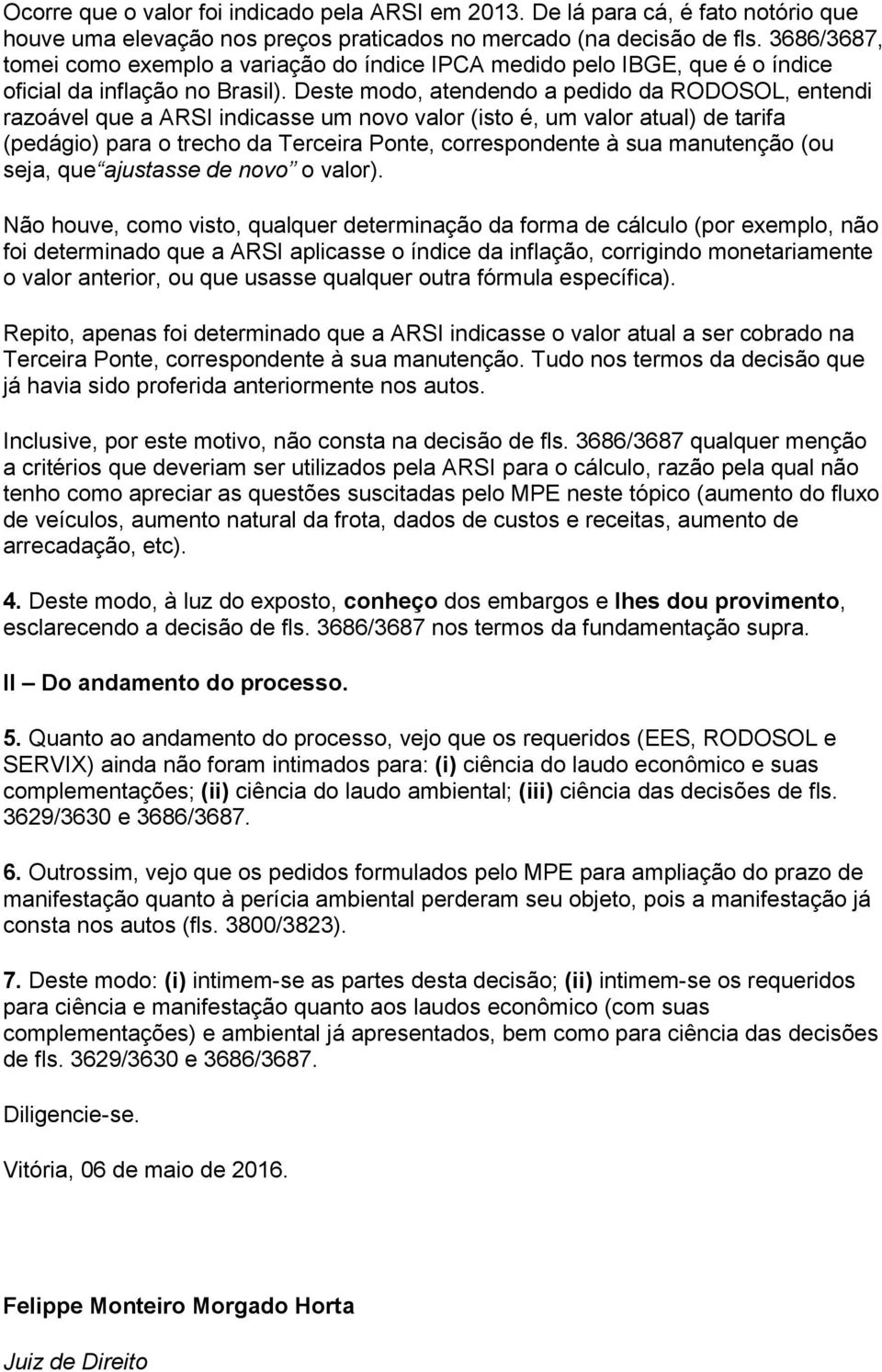 Deste modo, atendendo a pedido da RODOSOL, entendi razoável que a ARSI indicasse um novo valor (isto é, um valor atual) de tarifa (pedágio) para o trecho da Terceira Ponte, correspondente à sua