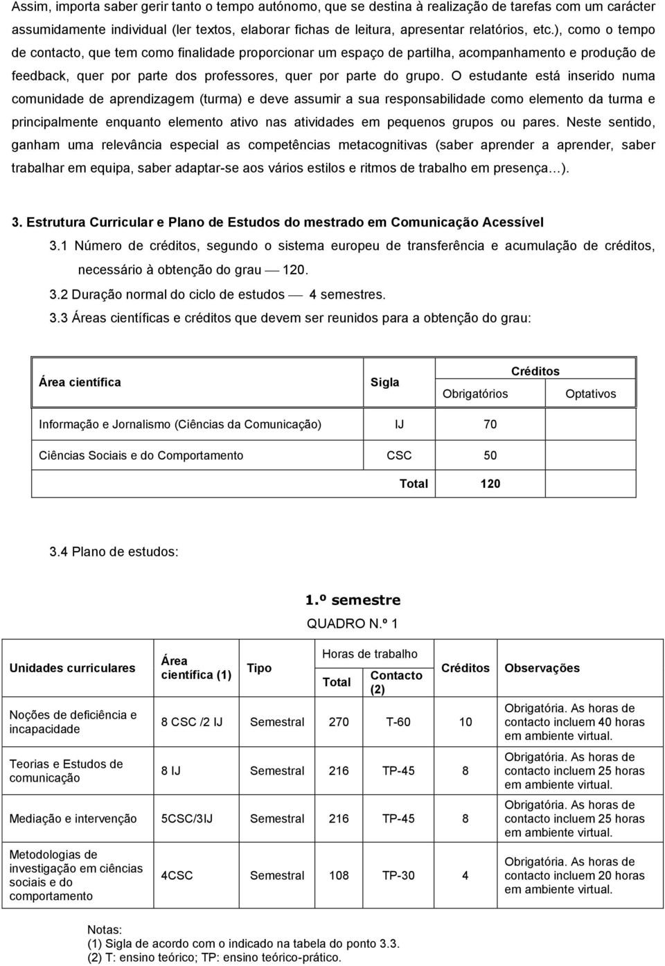 O estudante está inserido numa comunidade de aprendizagem (turma) e deve assumir a sua responsabilidade como elemento da turma e principalmente enquanto elemento ativo nas atividades em pequenos