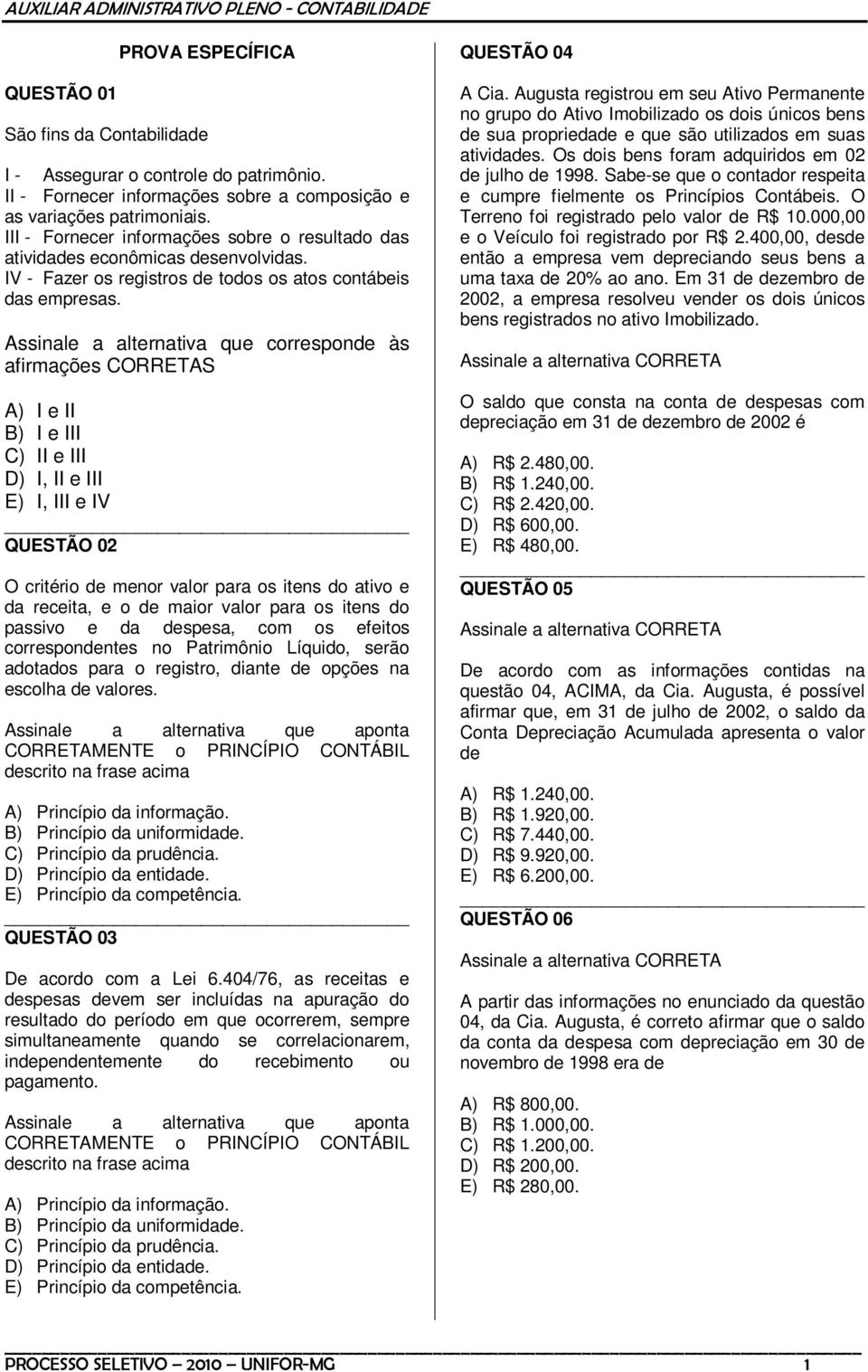 Assinale a alternativa que corresponde às afirmações CORRETAS A) I e II B) I e III C) II e III D) I, II e III E) I, III e IV QUESTÃO 02 O critério de menor valor para os itens do ativo e da receita,