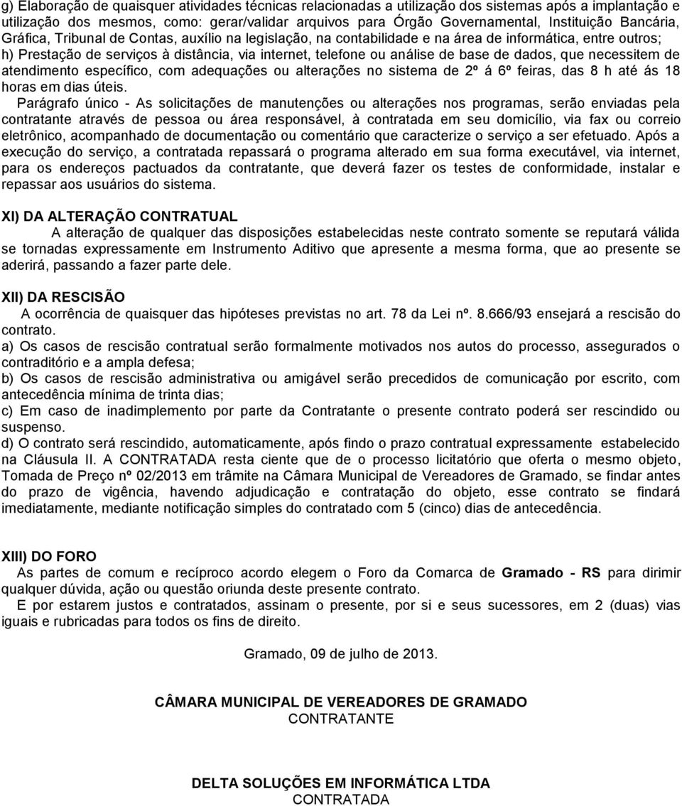 de dados, que necessitem de atendimento específico, com adequações ou alterações no sistema de 2º á 6º feiras, das 8 h até ás 18 horas em dias úteis.