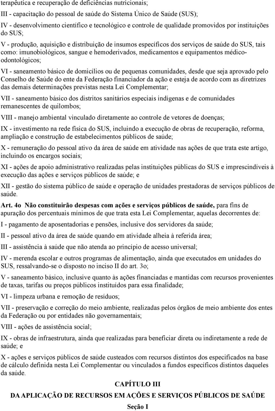 equipamentos médicoodontológicos; VI - saneamento básico de domicílios ou de pequenas comunidades, desde que seja aprovado pelo Conselho de Saúde do ente da Federação financiador da ação e esteja de