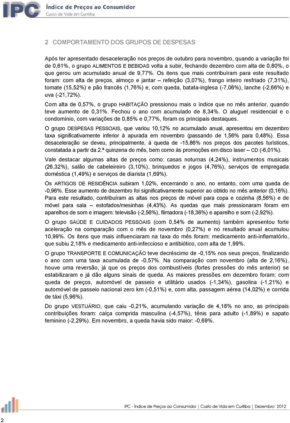 Os itens que mais contribuíram para este resultado foram: com alta de preços, almoço e jantar refeição (3,07%), frango inteiro resfriado (7,31%), tomate (15,52%) e pão francês (1,76%) e, com queda,