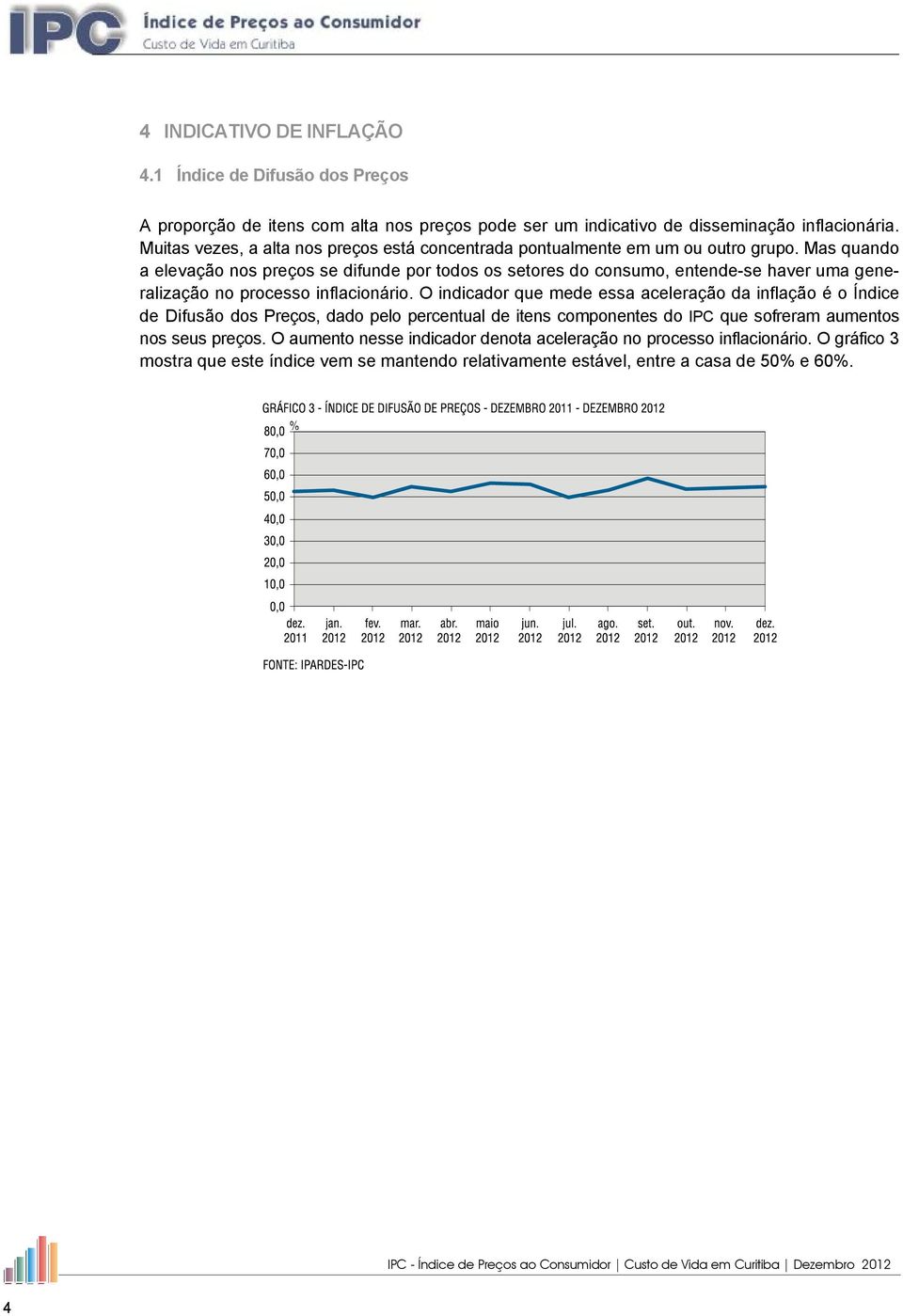 Mas quando a elevação nos preços se difunde por todos os setores do consumo, entende-se haver uma generalização no processo inflacionário.