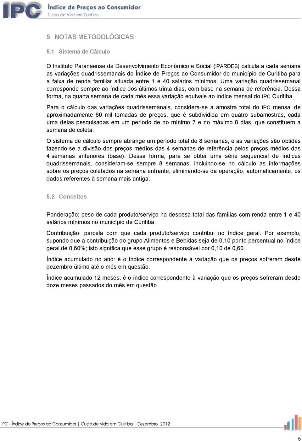 Curitiba para a faixa de renda familiar situada entre 1 e 40 salários mínimos. Uma variação quadrissemanal corresponde sempre ao índice dos últimos trinta dias, com base na semana de referência.