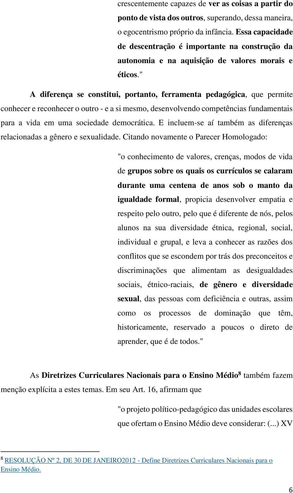 " A diferença se constitui, portanto, ferramenta pedagógica, que permite conhecer e reconhecer o outro - e a si mesmo, desenvolvendo competências fundamentais para a vida em uma sociedade democrática.