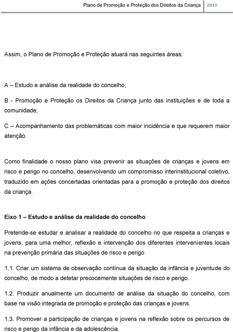 Como finalidade o nosso plano visa prevenir as situações de crianças e jovens em risco e perigo no concelho, desenvolvendo um compromisso interinstitucional coletivo, traduzido em ações concertadas