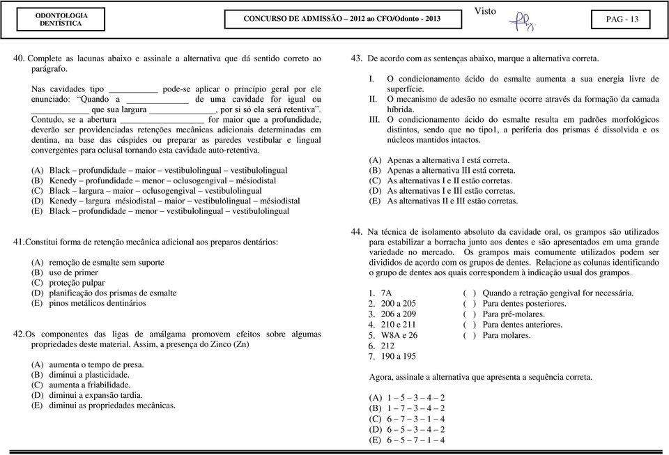 Contudo, se a abertura for maior que a profundidade, deverão ser providenciadas retenções mecânicas adicionais determinadas em dentina, na base das cúspides ou preparar as paredes vestibular e