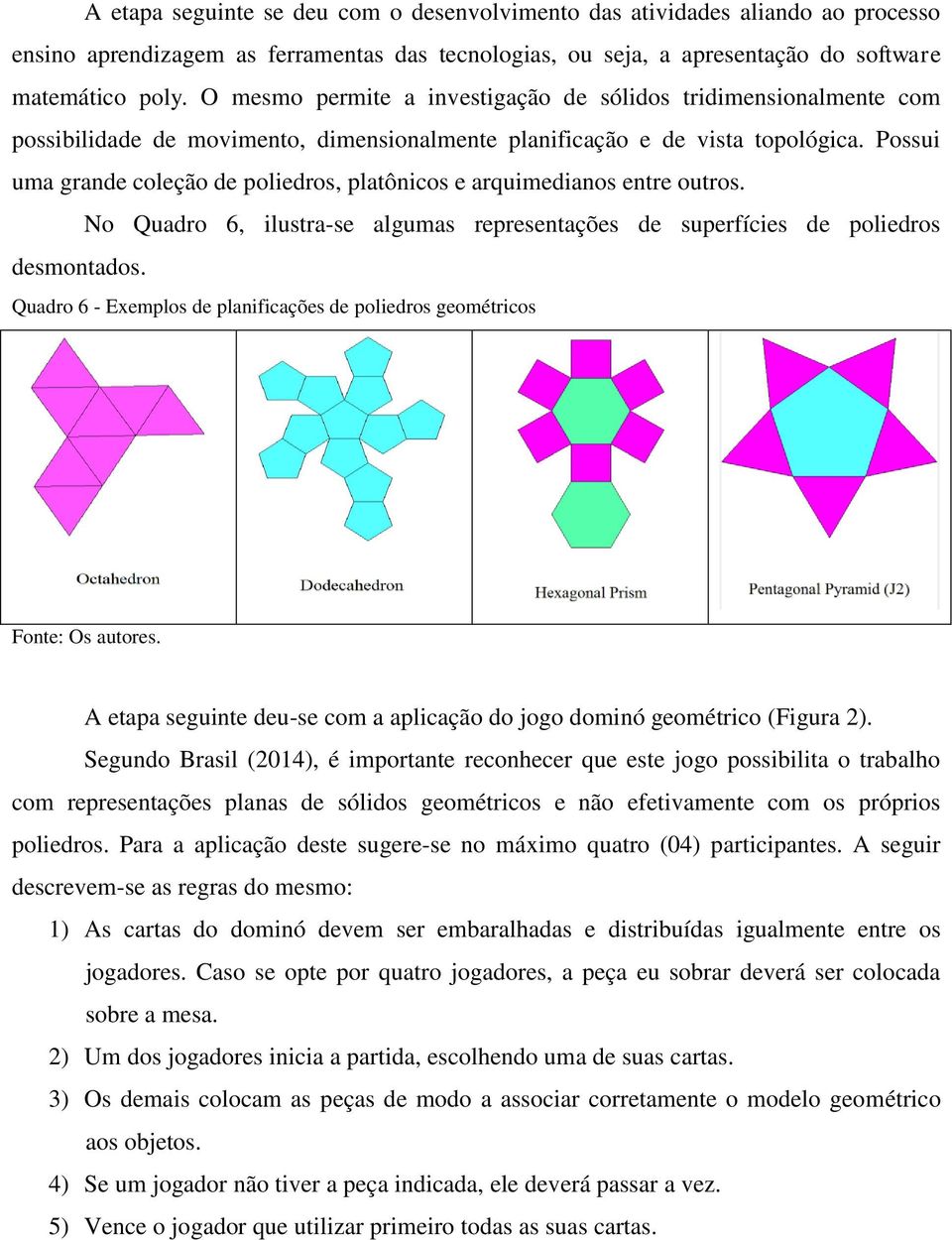 Possui uma grande coleção de poliedros, platônicos e arquimedianos entre outros. No Quadro 6, ilustra-se algumas representações de superfícies de poliedros desmontados.