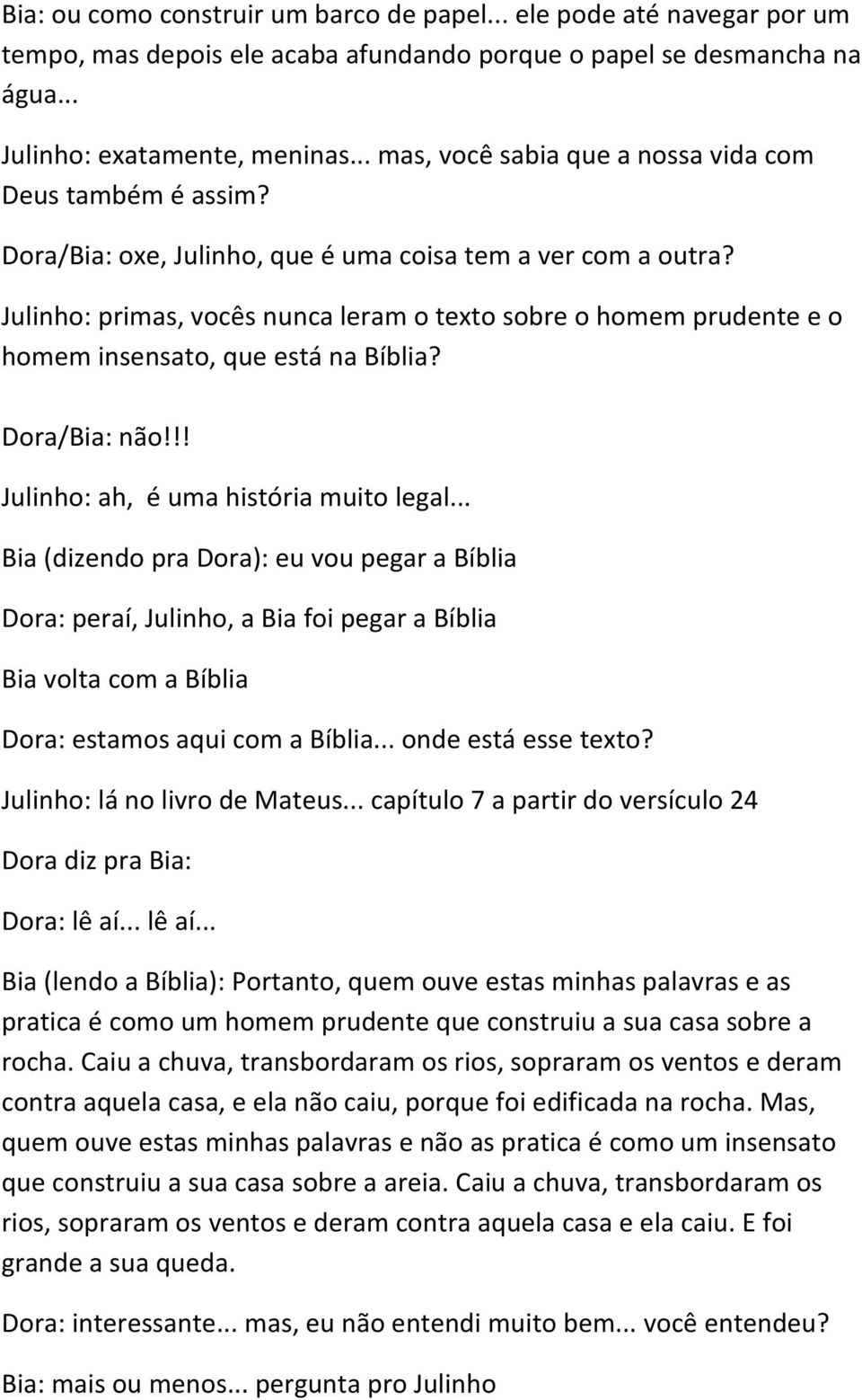 Julinho: primas, vocês nunca leram o texto sobre o homem prudente e o homem insensato, que está na Bíblia? Dora/Bia: não!!! Julinho: ah, é uma história muito legal.