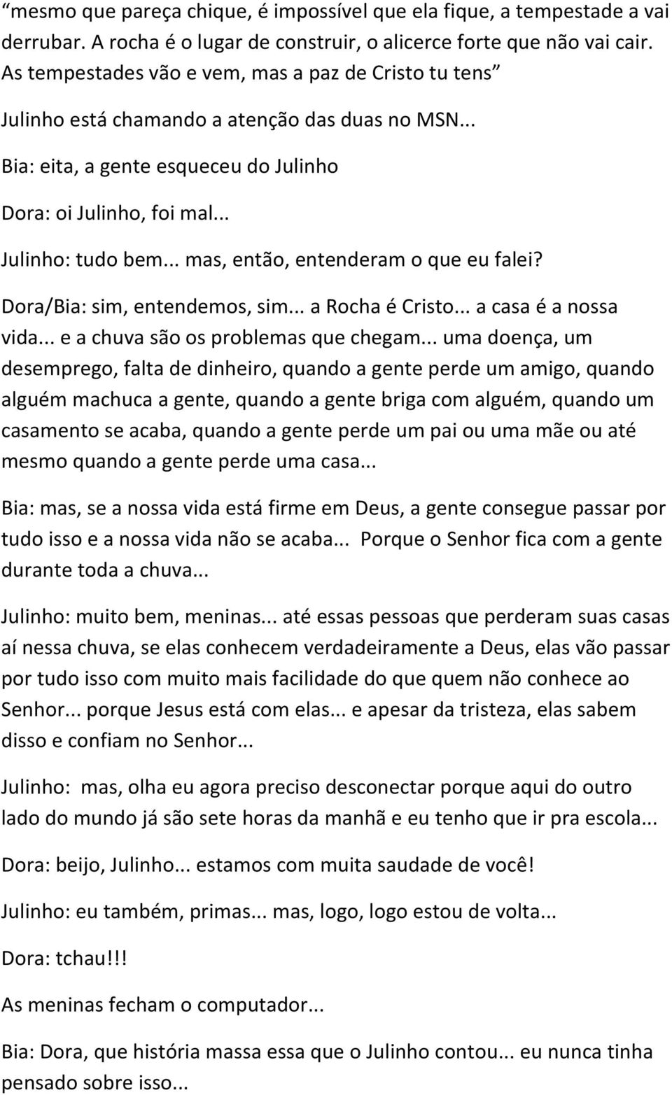 .. mas, então, entenderam o que eu falei? Dora/Bia: sim, entendemos, sim... a Rocha é Cristo... a casa é a nossa vida... e a chuva são os problemas que chegam.