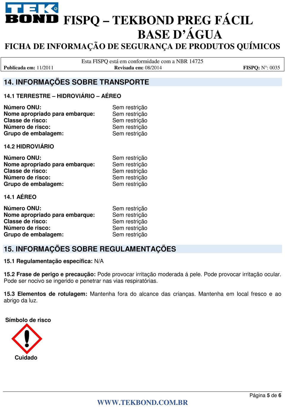 1 AÉREO Número ONU: Nome apropriado para embarque: Classe de risco: Número de risco: Grupo de embalagem: 15. INFORMAÇÕES SOBRE REGULAMENTAÇÕES 15.1 Regulamentação específica: N/A 15.