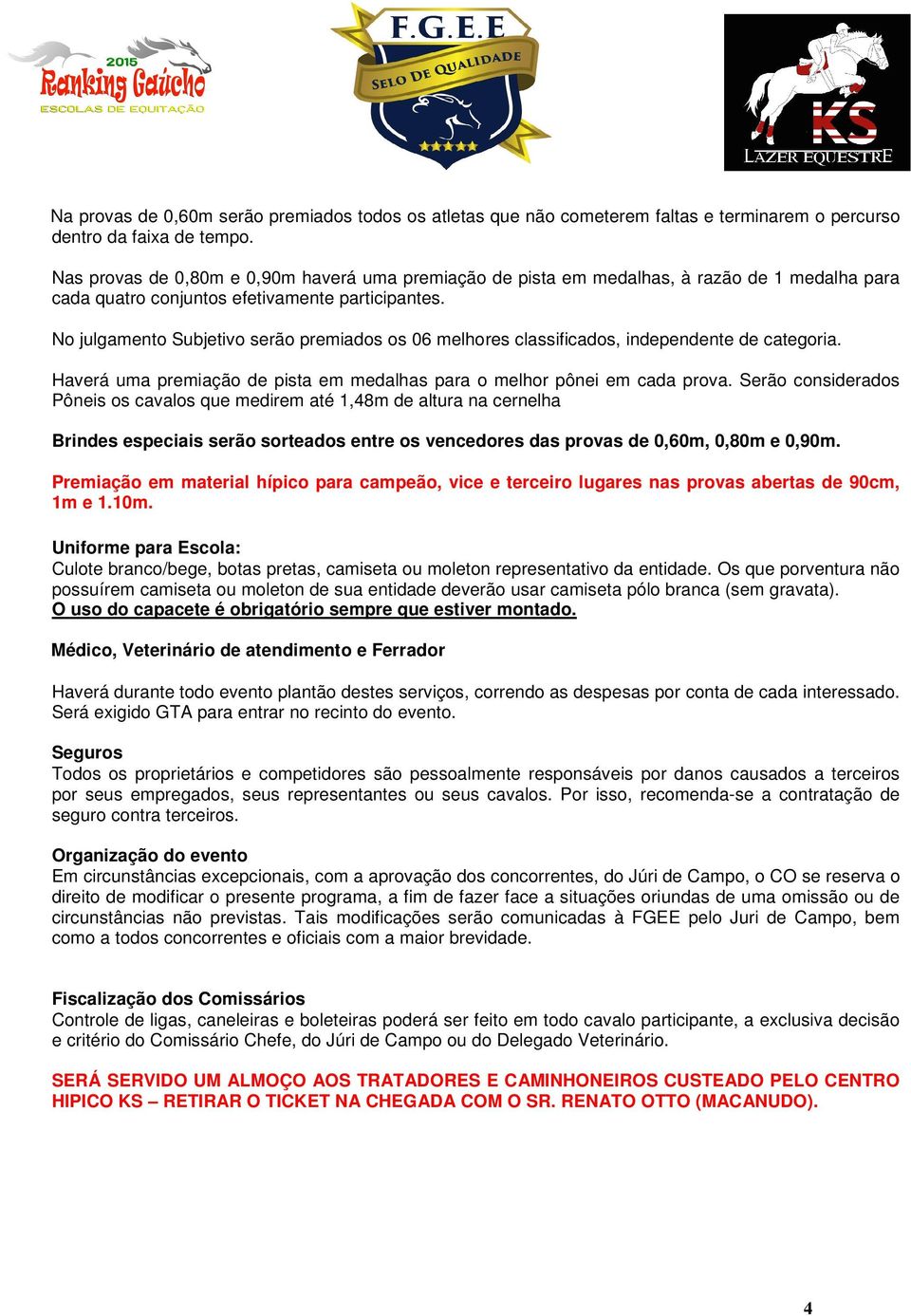 No julgamento Subjetivo serão premiados os 06 melhores classificados, independente de categoria. Haverá uma premiação de pista em medalhas para o melhor pônei em cada prova.