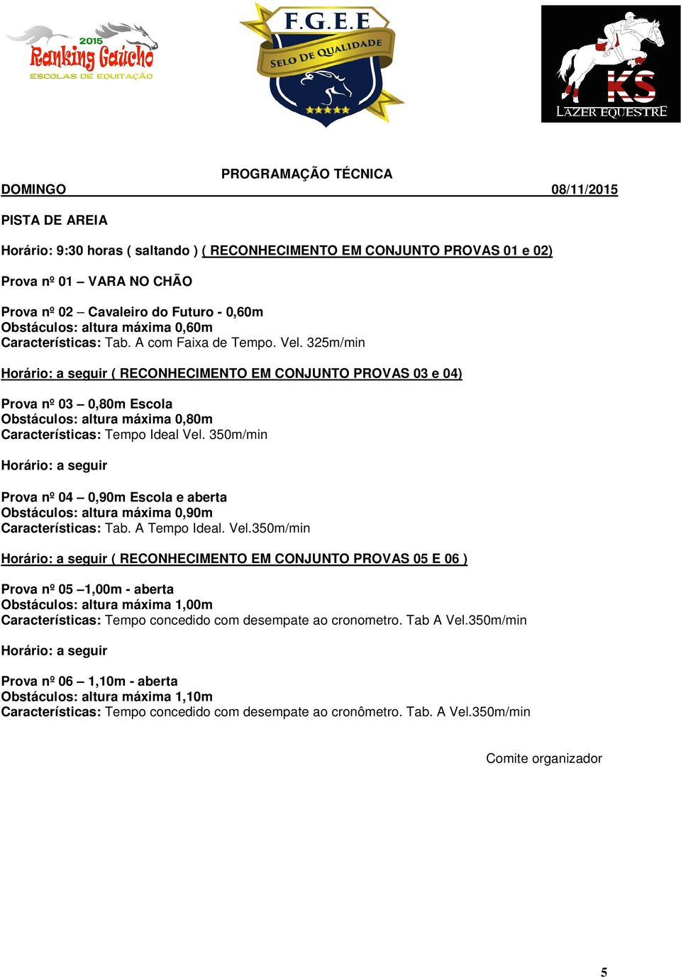 325m/min Horário: a seguir ( RECONHECIMENTO EM CONJUNTO PROVAS 03 e 04) Prova nº 03 0,80m Escola Obstáculos: altura máxima 0,80m Características: Tempo Ideal Vel.