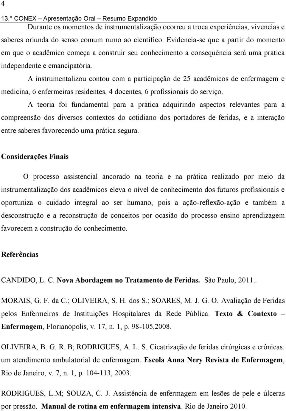 A instrumentalizou contou com a participação de 25 acadêmicos de enfermagem e medicina, 6 enfermeiras residentes, 4 docentes, 6 profissionais do serviço.