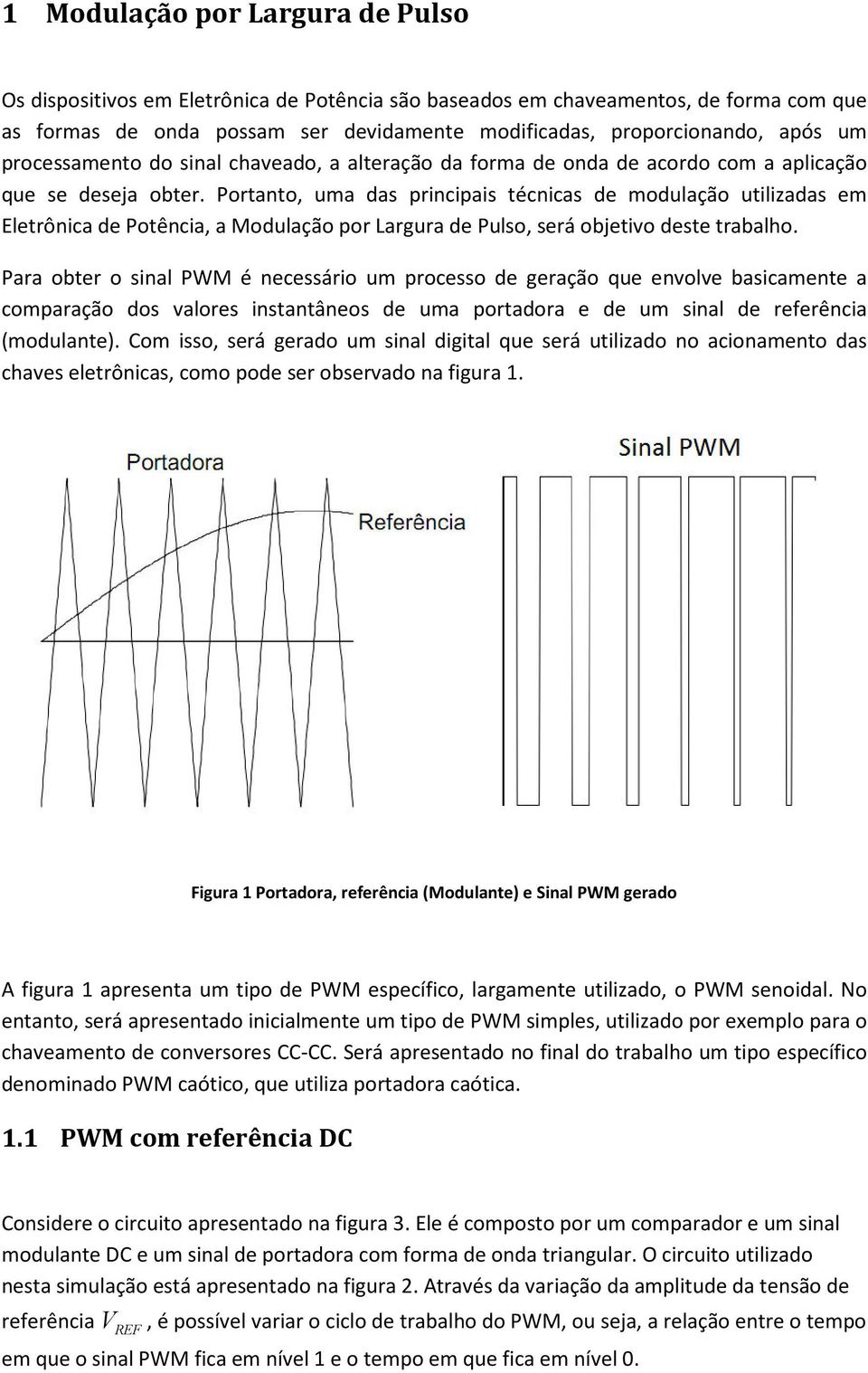 Portanto, uma das principais técnicas de modulação utilizadas em Eletrônica de Potência, a Modulação por Largura de Pulso, será objetivo deste trabalho.