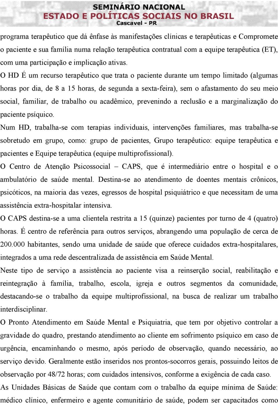 O HD É um recurso terapêutico que trata o paciente durante um tempo limitado (algumas horas por dia, de 8 a 15 horas, de segunda a sexta-feira), sem o afastamento do seu meio social, familiar, de