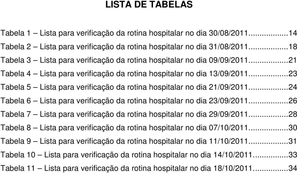 ... 23 Tabela 5 Lista para verificação da rotina hospitalar no dia 21/09/2011.... 24 Tabela 6 Lista para verificação da rotina hospitalar no dia 23/09/2011.