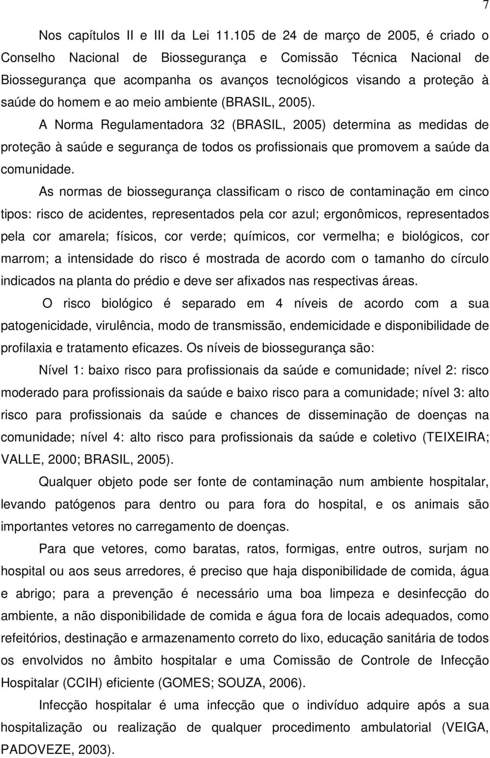 meio ambiente (BRASIL, 2005). A Norma Regulamentadora 32 (BRASIL, 2005) determina as medidas de proteção à saúde e segurança de todos os profissionais que promovem a saúde da comunidade.