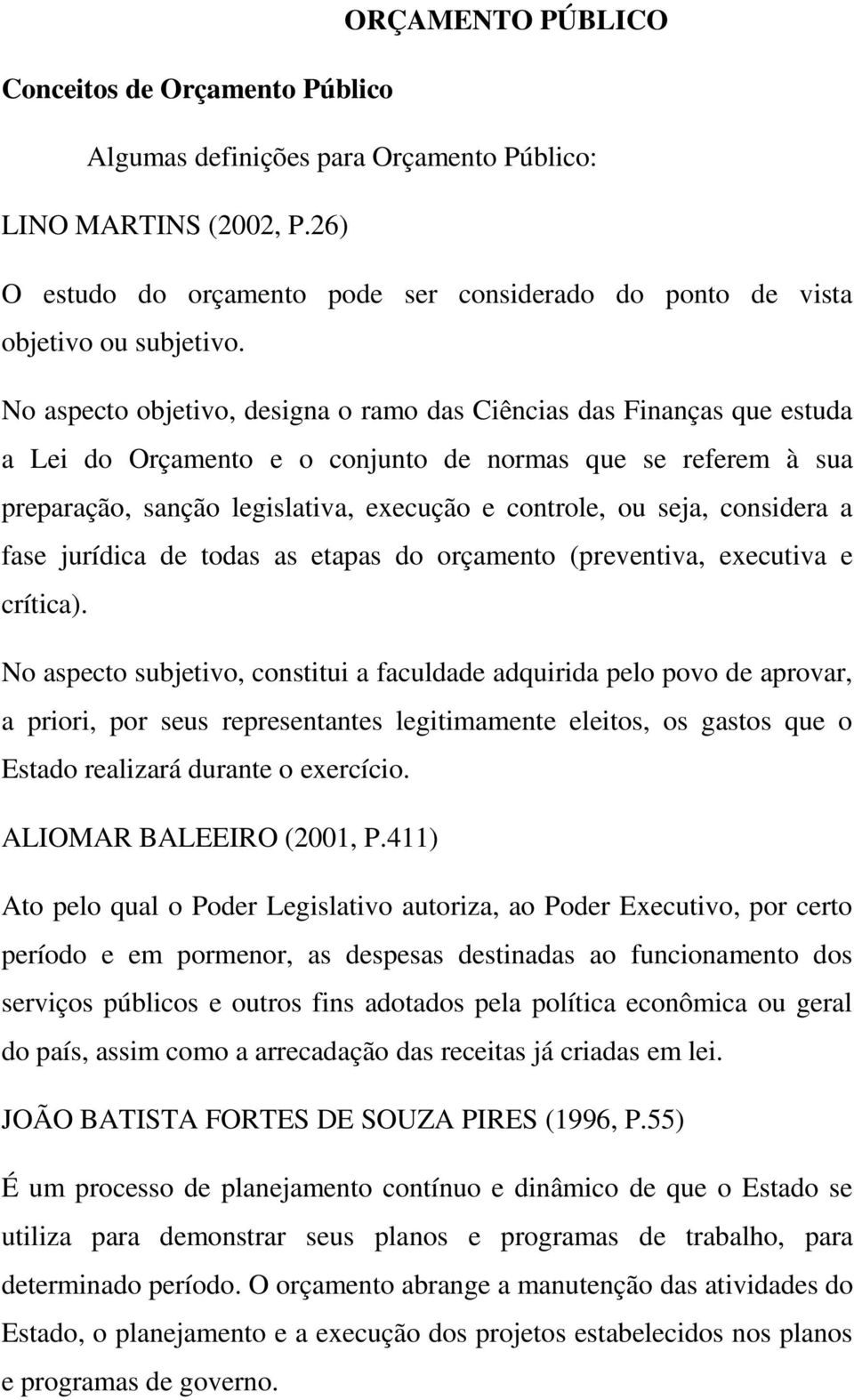 No aspecto objetivo, designa o ramo das Ciências das Finanças que estuda a Lei do Orçamento e o conjunto de normas que se referem à sua preparação, sanção legislativa, execução e controle, ou seja,