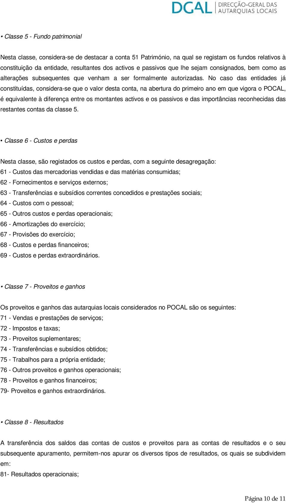 No caso das entidades já constituídas, considera-se que o valor desta conta, na abertura do primeiro ano em que vigora o POCAL, é equivalente à diferença entre os montantes activos e os passivos e