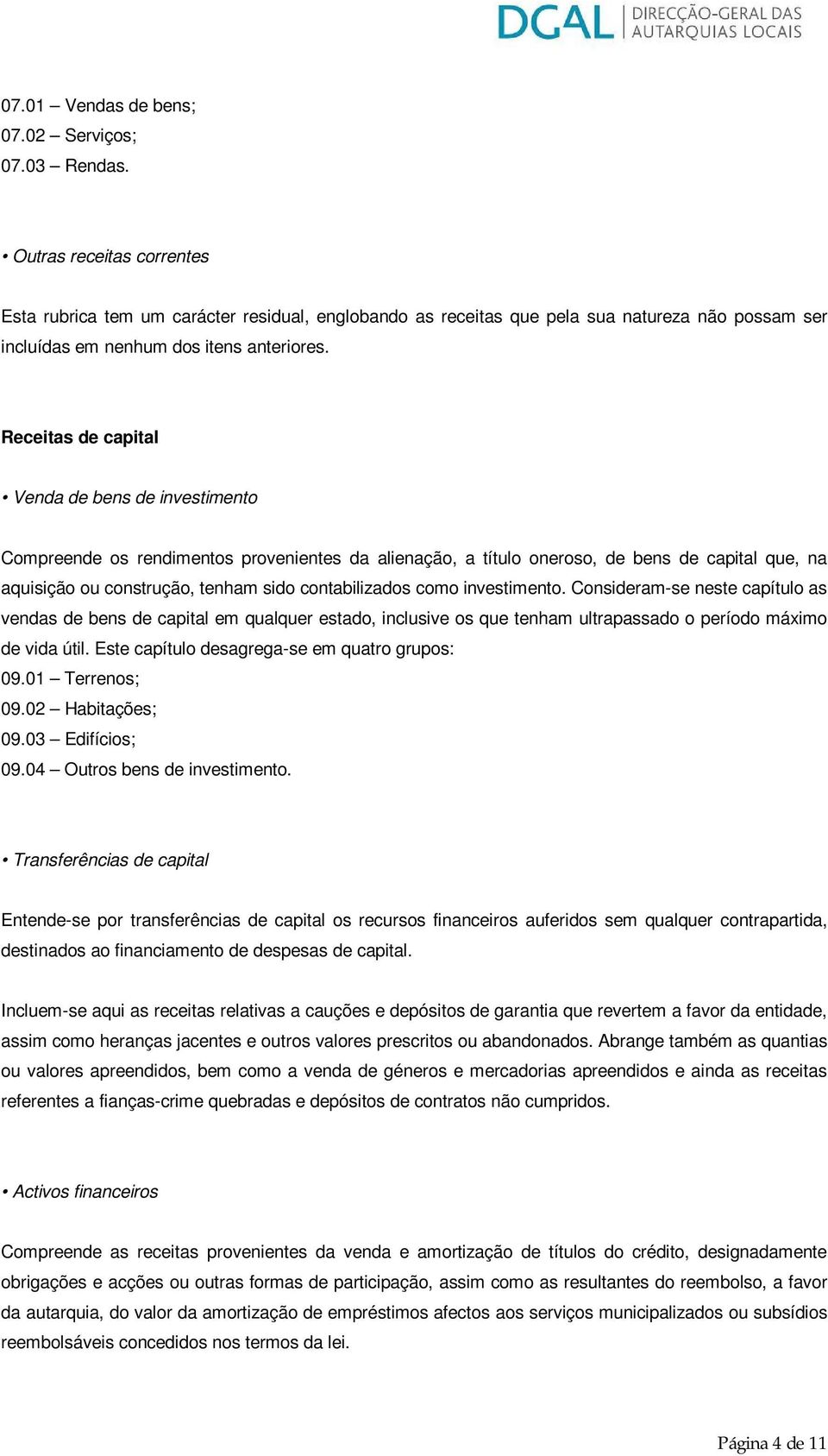 Receitas de capital Venda de bens de investimento Compreende os rendimentos provenientes da alienação, a título oneroso, de bens de capital que, na aquisição ou construção, tenham sido contabilizados