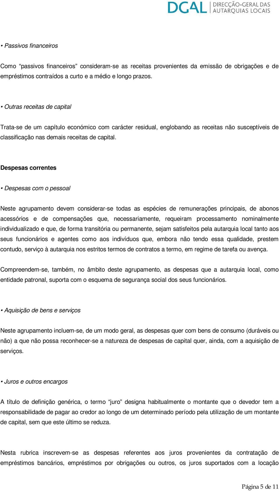 Despesas correntes Despesas com o pessoal Neste agrupamento devem considerar-se todas as espécies de remunerações principais, de abonos acessórios e de compensações que, necessariamente, requeiram