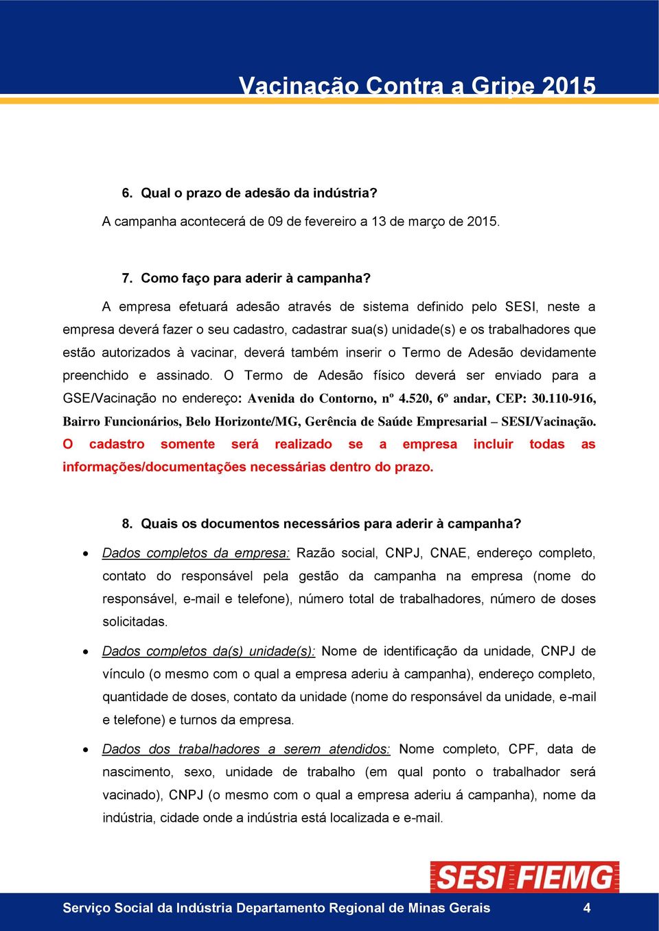 também inserir o Termo de Adesão devidamente preenchido e assinado. O Termo de Adesão físico deverá ser enviado para a GSE/Vacinação no endereço: Avenida do Contorno, nº 4.520, 6º andar, CEP: 30.