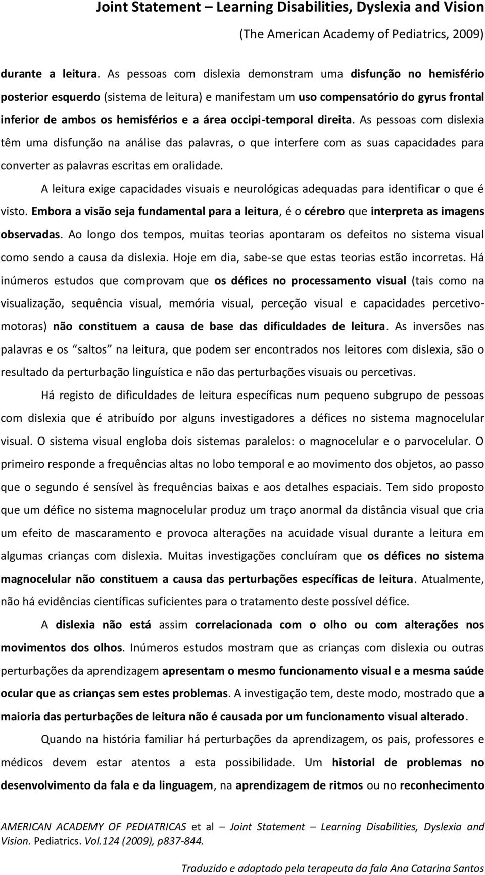 occipi-temporal direita. As pessoas com dislexia têm uma disfunção na análise das palavras, o que interfere com as suas capacidades para converter as palavras escritas em oralidade.