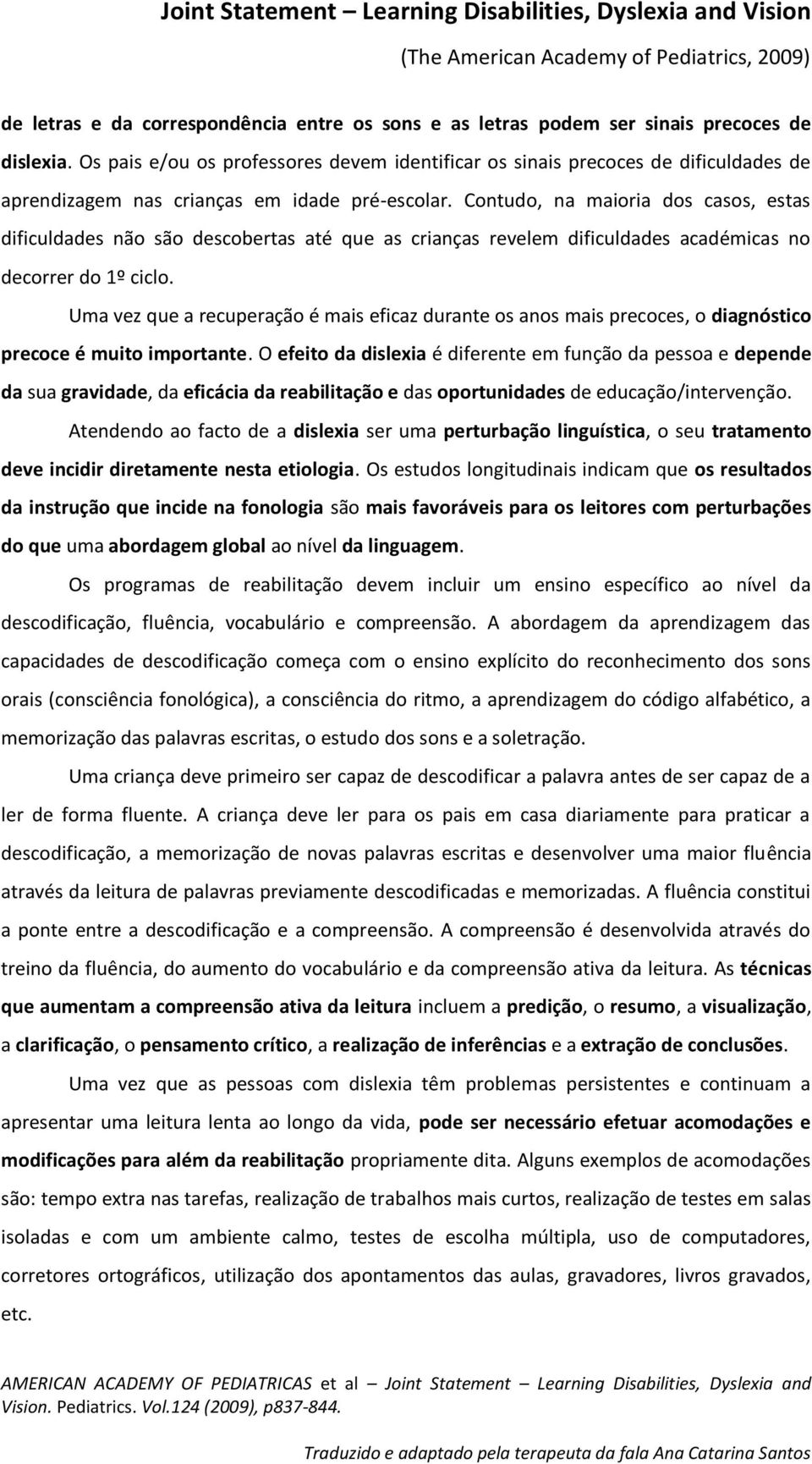 Contudo, na maioria dos casos, estas dificuldades não são descobertas até que as crianças revelem dificuldades académicas no decorrer do 1º ciclo.