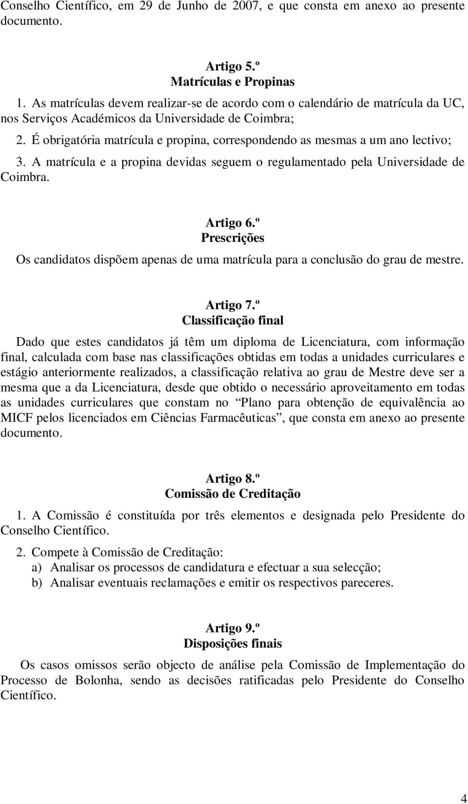 É obrigatória matrícula e propina, correspondendo as mesmas a um ano lectivo; 3. A matrícula e a propina devidas seguem o regulamentado pela Universidade de Coimbra. Artigo 6.