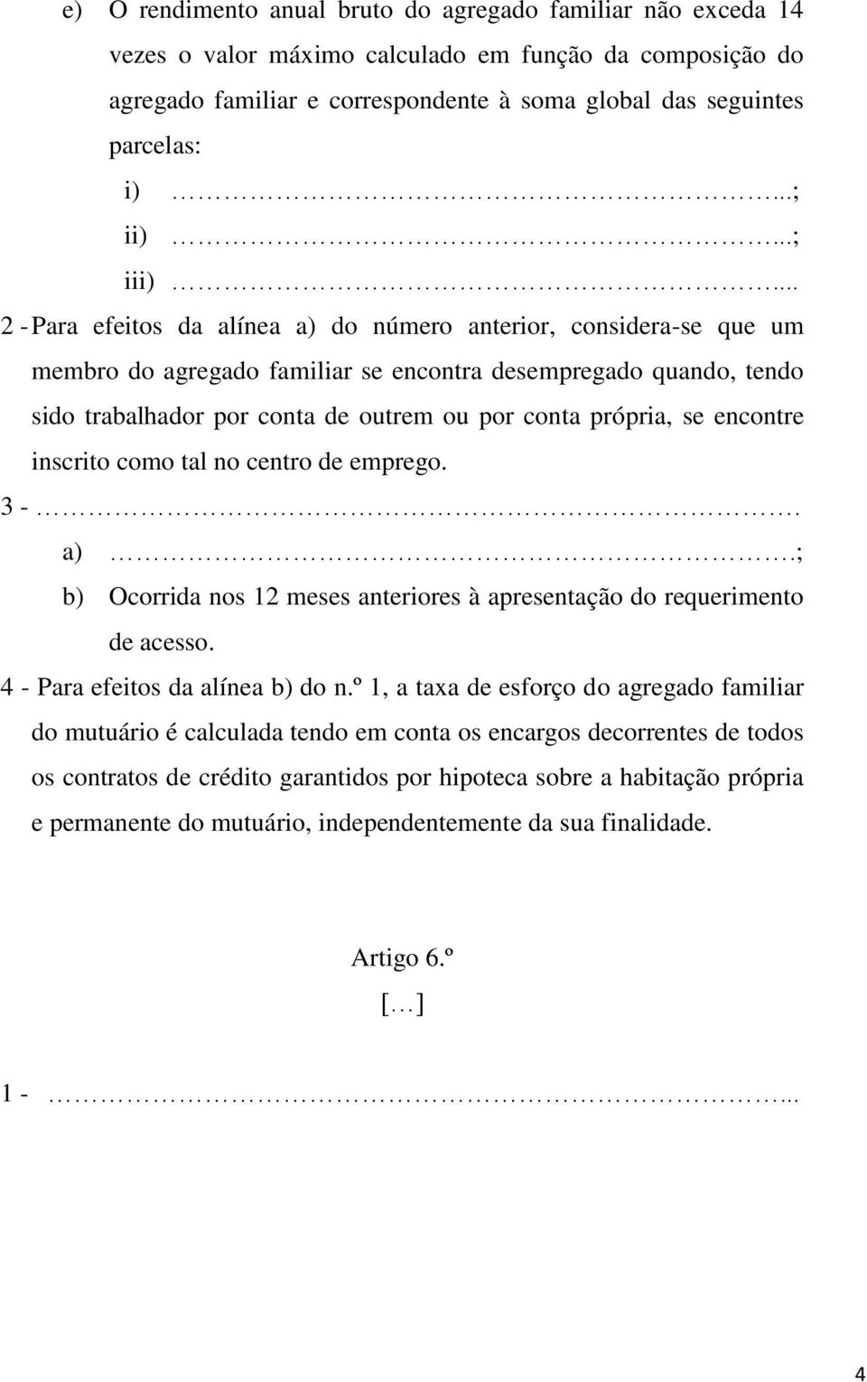 .. 2 - Para efeitos da alínea a) do número anterior, considera-se que um membro do agregado familiar se encontra desempregado quando, tendo sido trabalhador por conta de outrem ou por conta própria,