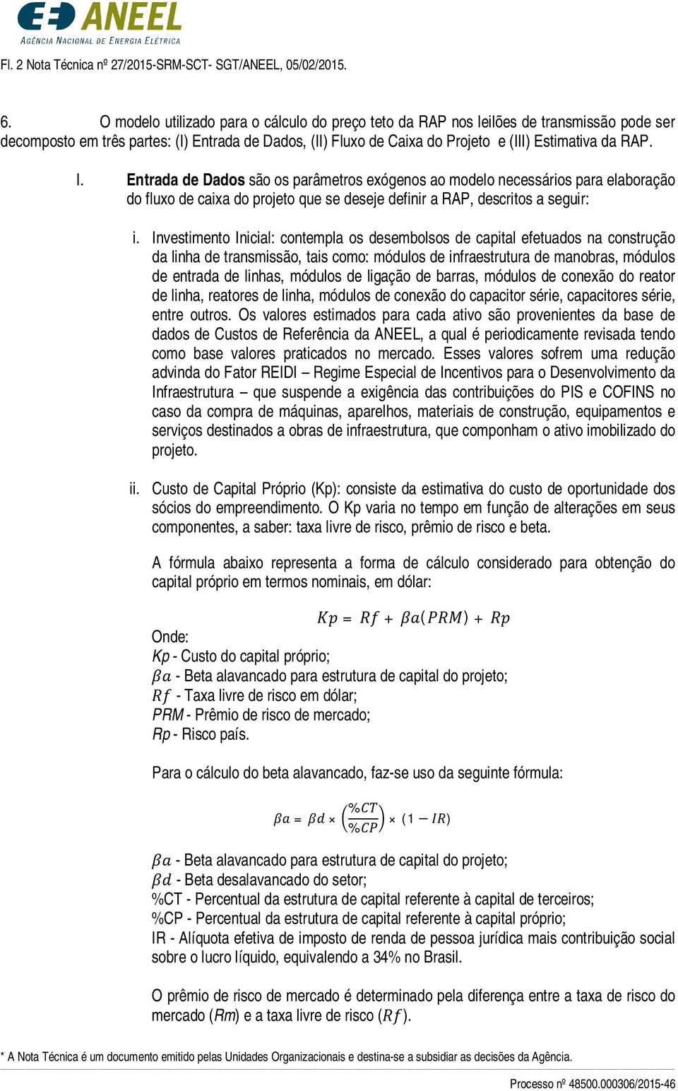 Entrada de Dados são os parâmetros exógenos ao modelo necessários para elaboração do fluxo de caixa do projeto que se deseje definir a RAP, descritos a seguir: i.