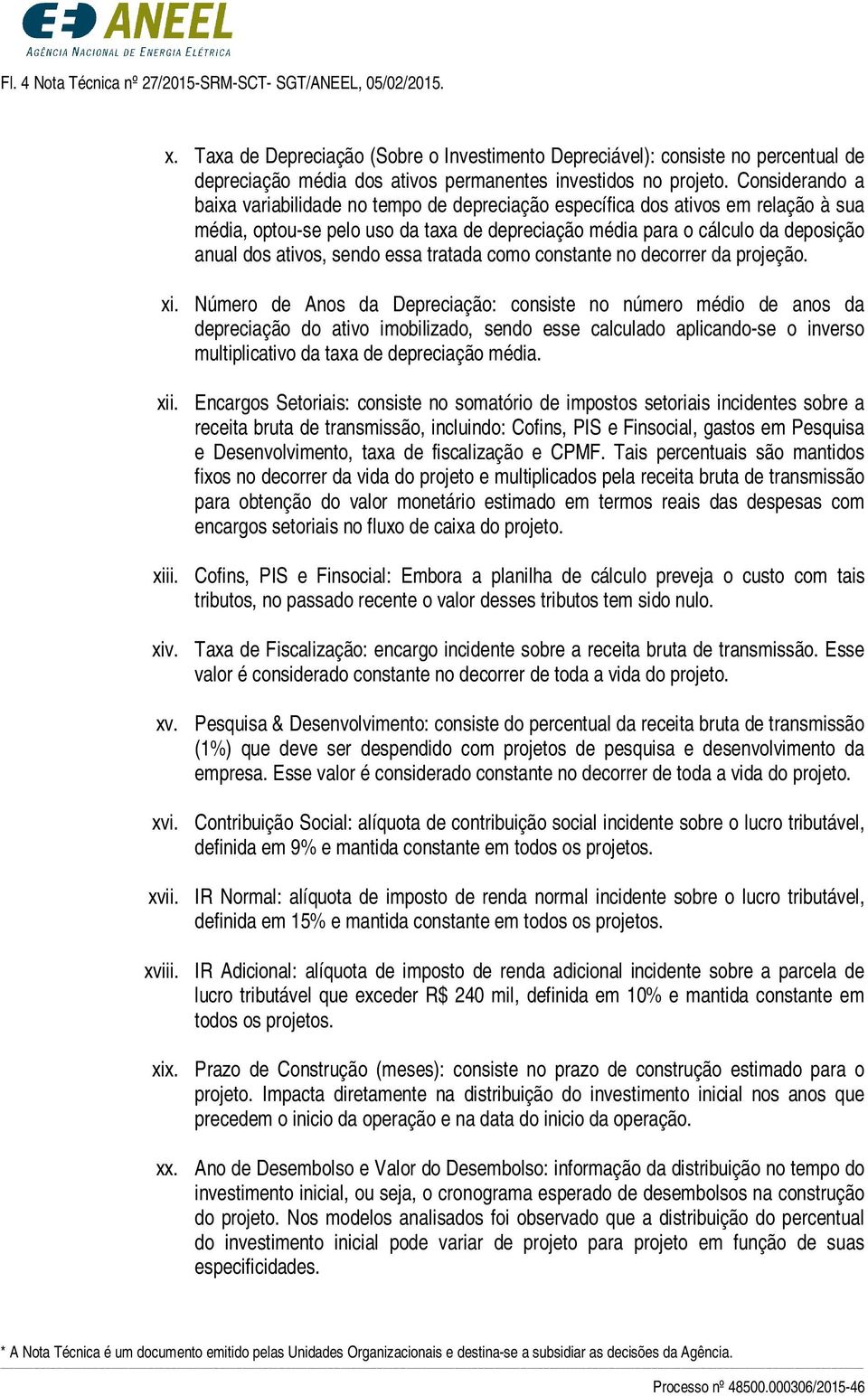 Considerando a baixa variabilidade no tempo de depreciação específica dos ativos em relação à sua média, optou-se pelo uso da taxa de depreciação média para o cálculo da deposição anual dos ativos,