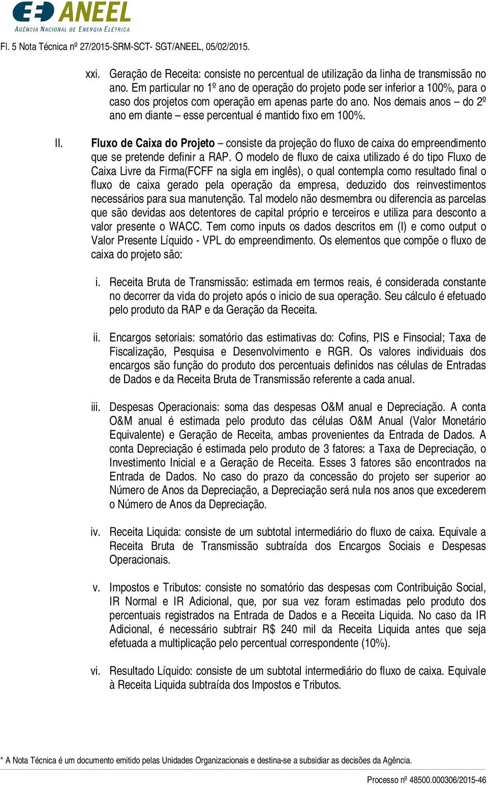 Nos demais anos do 2º ano em diante esse percentual é mantido fixo em 100%. II. Fluxo de Caixa do Projeto consiste da projeção do fluxo de caixa do empreendimento que se pretende definir a RAP.