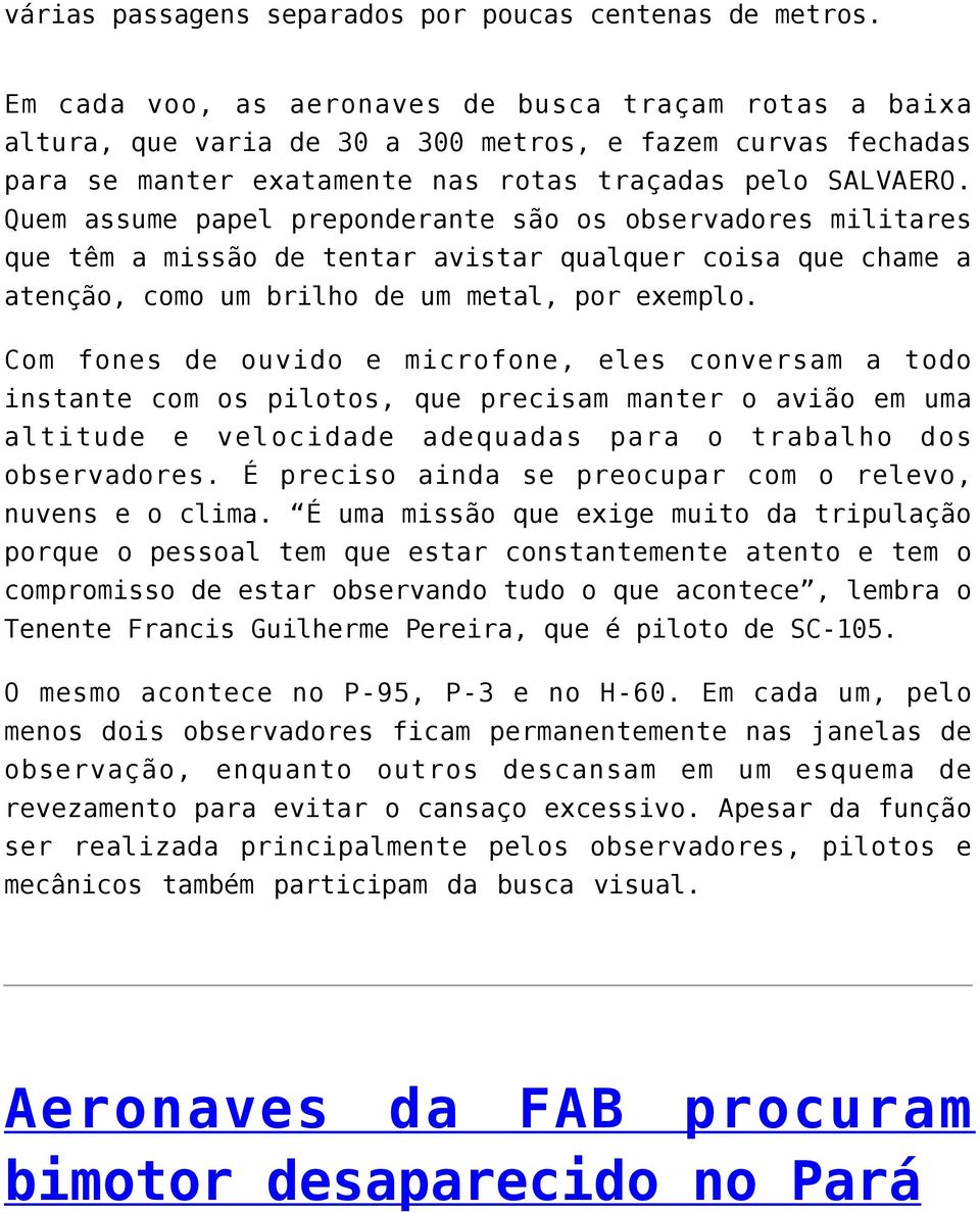 Quem assume papel preponderante são os observadores militares que têm a missão de tentar avistar qualquer coisa que chame a atenção, como um brilho de um metal, por exemplo.