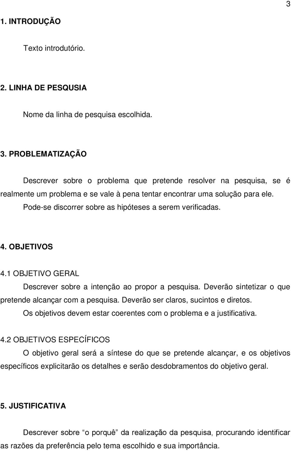 Pode-se discorrer sobre as hipóteses a serem verificadas. 4. OBJETIVOS 4.1 OBJETIVO GERAL Descrever sobre a intenção ao propor a pesquisa. Deverão sintetizar o que pretende alcançar com a pesquisa.