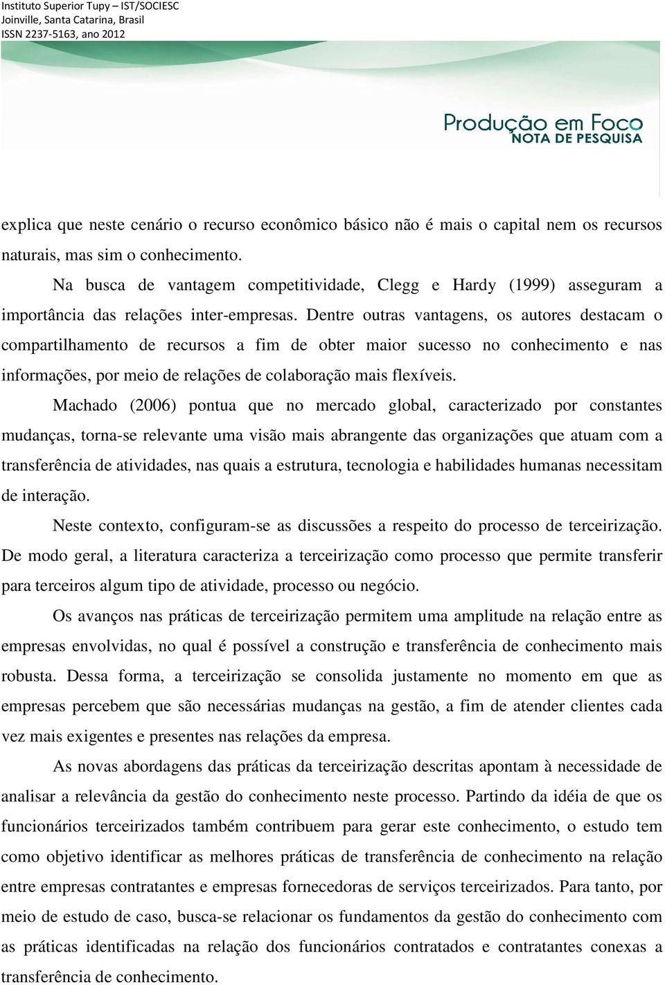 Dentre outras vantagens, os autores destacam o compartilhamento de recursos a fim de obter maior sucesso no conhecimento e nas informações, por meio de relações de colaboração mais flexíveis.