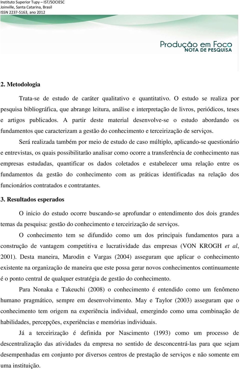 A partir deste material desenvolve-se o estudo abordando os fundamentos que caracterizam a gestão do conhecimento e terceirização de serviços.