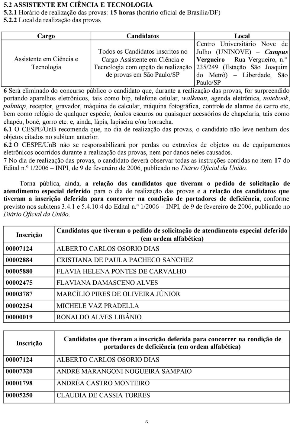 º 235/249 (Estação São Joaquim do Metrô) Liberdade, São Paulo/SP 6 Será eliminado do concurso público o candidato que, durante a realização das provas, for surpreendido portando aparelhos