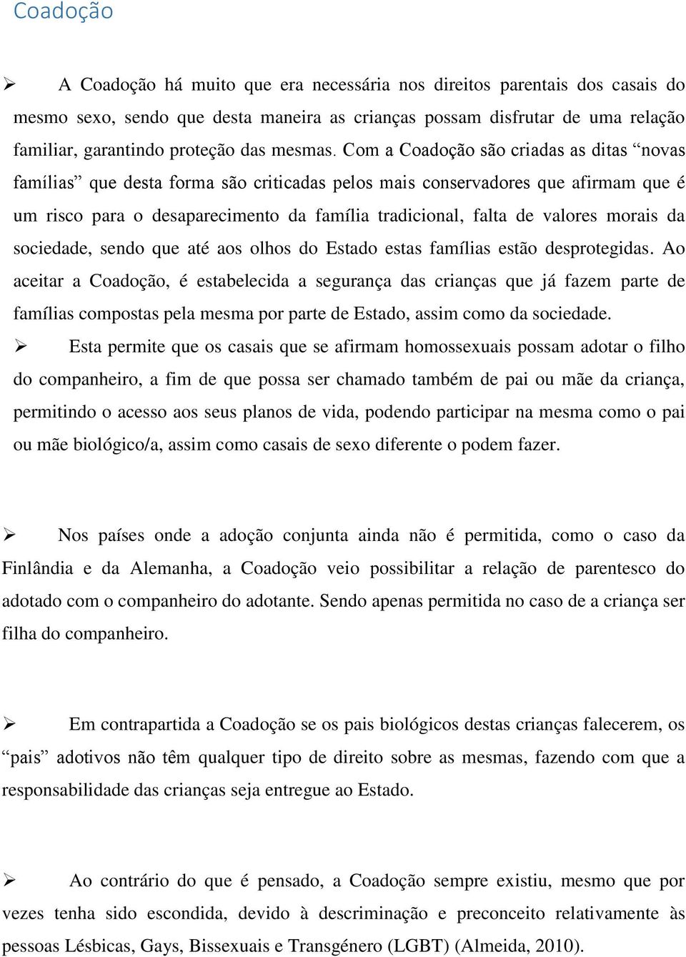 Com a Coadoção são criadas as ditas novas famílias que desta forma são criticadas pelos mais conservadores que afirmam que é um risco para o desaparecimento da família tradicional, falta de valores