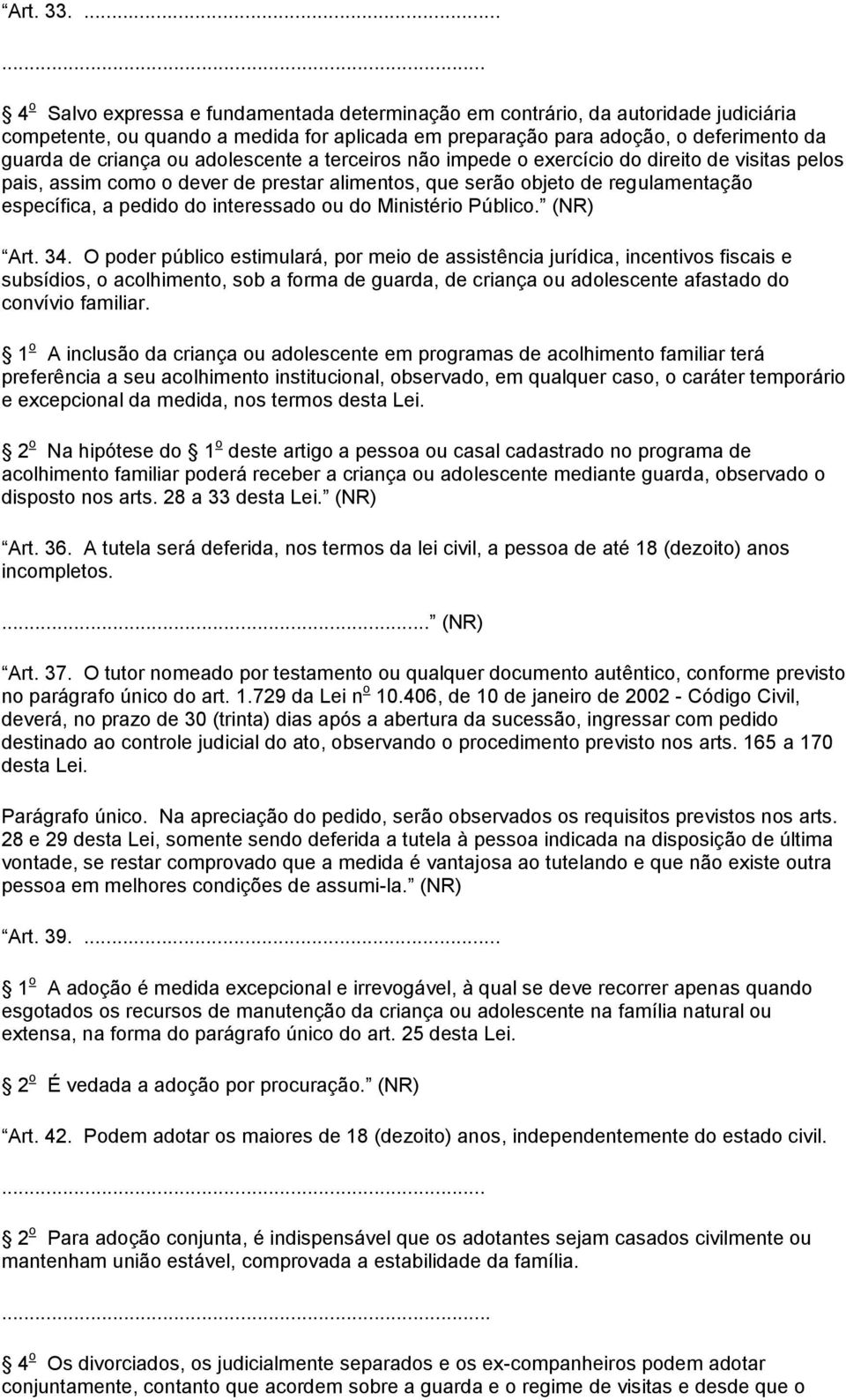 ou adolescente a terceiros não impede o exercício do direito de visitas pelos pais, assim como o dever de prestar alimentos, que serão objeto de regulamentação específica, a pedido do interessado ou