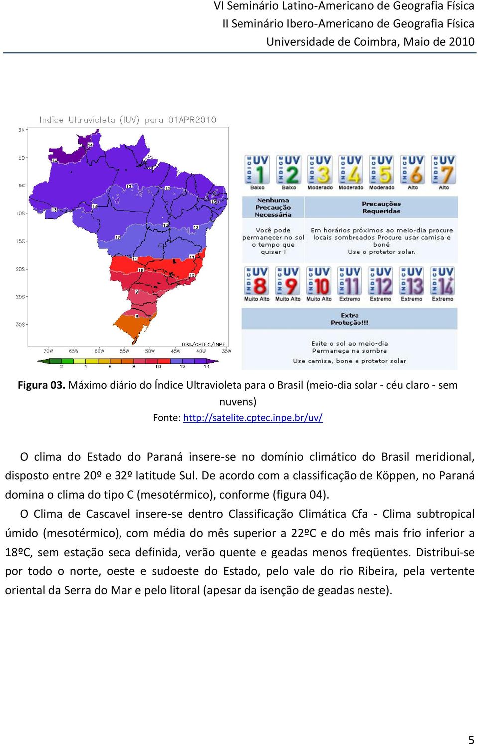 br/uv/ O clima do Estado do Paraná insere-se no domínio climático do Brasil meridional, disposto entre 20º e 32º latitude Sul.