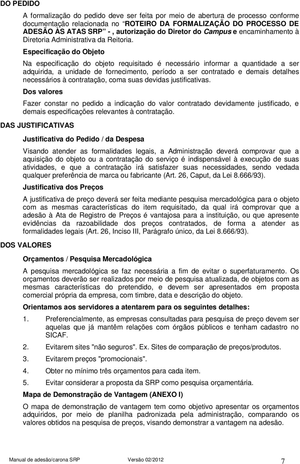 Especificação do Objeto Na especificação do objeto requisitado é necessário informar a quantidade a ser adquirida, a unidade de fornecimento, período a ser contratado e demais detalhes necessários à