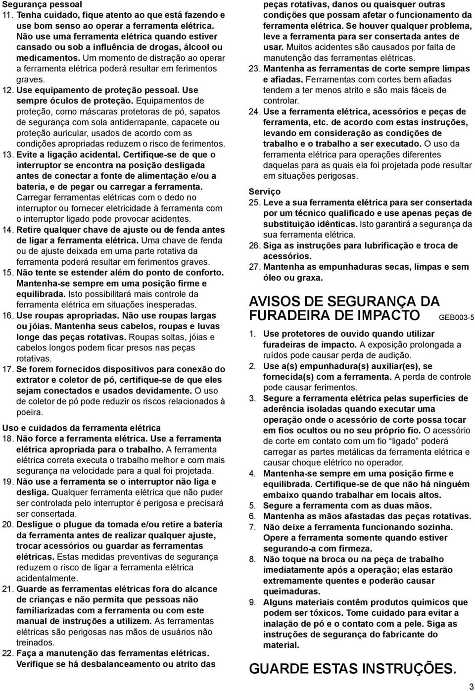 Um momento de distração ao operar a ferramenta elétrica poderá resultar em ferimentos graves.. Use equipamento de proteção pessoal. Use sempre óculos de proteção.