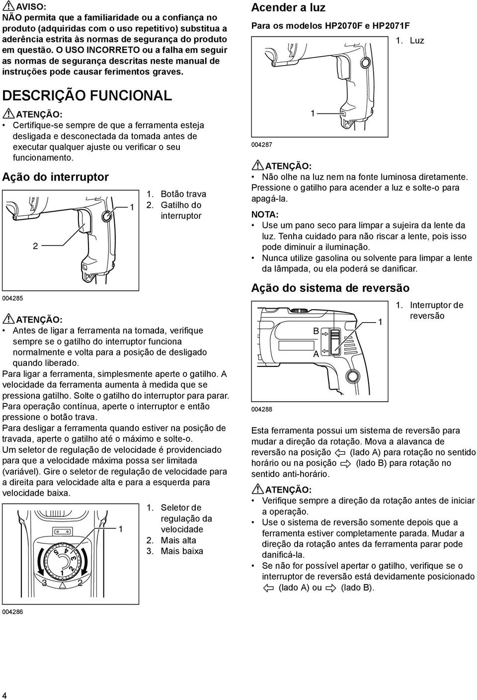 DESCRIÇÃO FUNCIONAL Certifique-se sempre de que a ferramenta esteja desligada e desconectada da tomada antes de executar qualquer ajuste ou verificar o seu funcionamento. Ação do interruptor 00485.