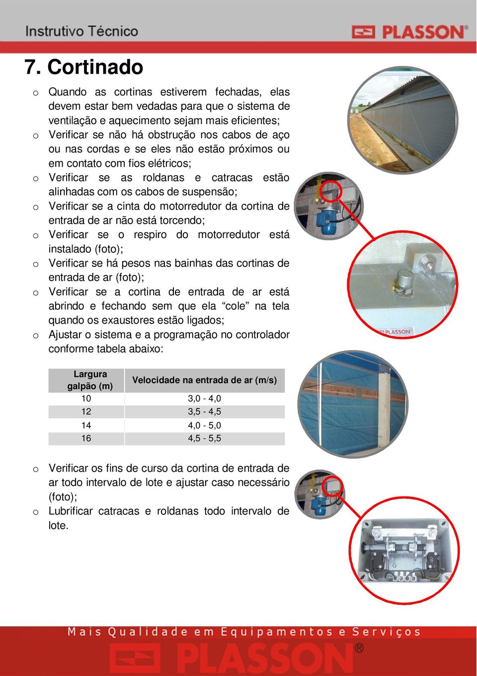 motorredutor da cortina de entrada de ar não está torcendo; o Verificar se o respiro do motorredutor está instalado (foto); o Verificar se há pesos nas bainhas das cortinas de entrada de ar (foto); o