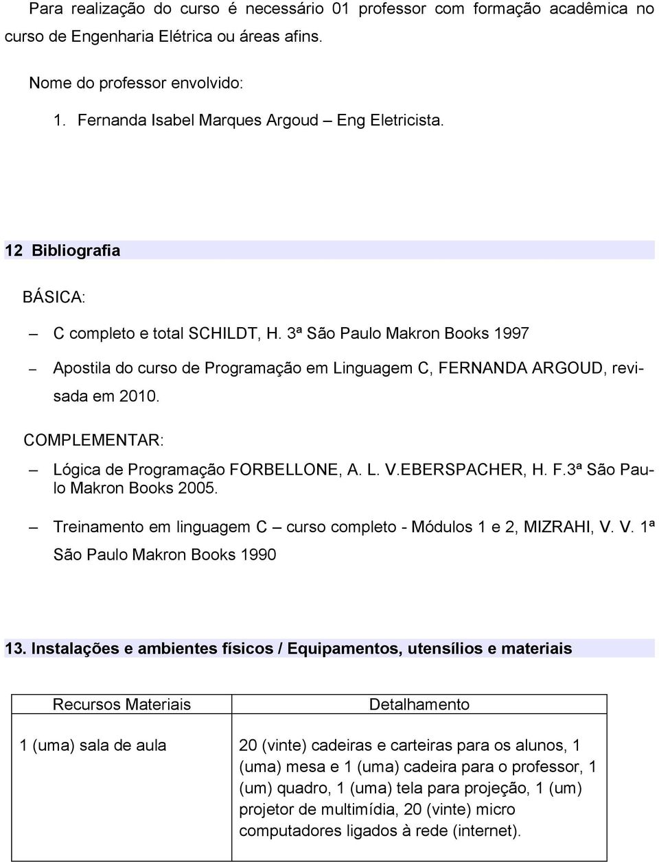 3ª São Paulo Makron Books 1997 Apostila do curso de Programação em Linguagem C, FERNANDA ARGOUD, revisada em 2010. COMPLEMENTAR: Lógica de Programação FORBELLONE, A. L. V.EBERSPACHER, H. F.3ª São Paulo Makron Books 2005.